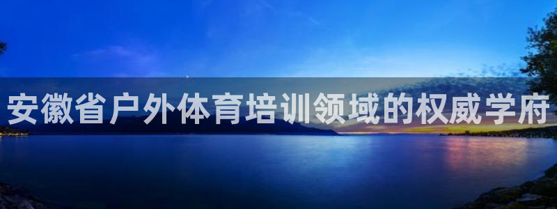 欧陆娱乐怎么注册会员：安徽省户外体育培训领域的权威学