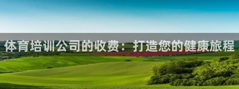 欧陆娱乐怎么注册会员号：体育培训公司的收费：打造您的