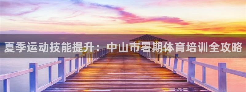 欧陆娱乐平台登录不上去怎么办：夏季运动技能提升：中山