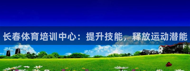 欧陆娱乐注册平台：长春体育培训中心：提升技能，释放运