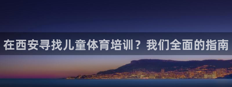 欧陆娱乐官网首页网址：在西安寻找儿童体育培训？我们全